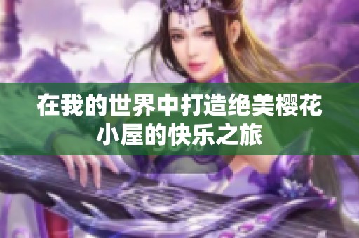 在我的世界中打造绝美樱花小屋的快乐之旅
