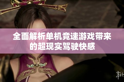 全面解析单机竞速游戏带来的超现实驾驶快感