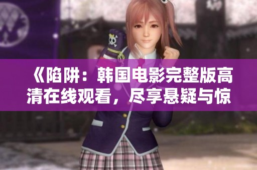 《陷阱：韩国电影完整版高清在线观看，尽享悬疑与惊悚的魅力》