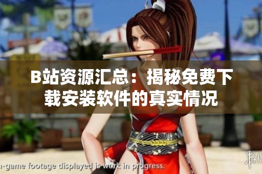 B站资源汇总：揭秘免费下载安装软件的真实情况