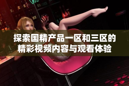 探索国精产品一区和三区的精彩视频内容与观看体验