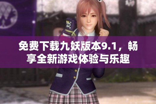 免费下载九妖版本9.1，畅享全新游戏体验与乐趣