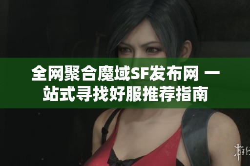 全网聚合魔域SF发布网 一站式寻找好服推荐指南