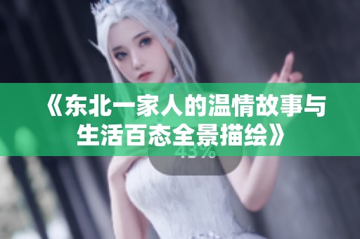 《东北一家人的温情故事与生活百态全景描绘》