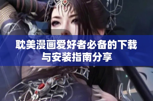 耽美漫画爱好者必备的下载与安装指南分享