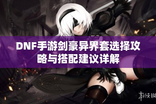 DNF手游剑豪异界套选择攻略与搭配建议详解