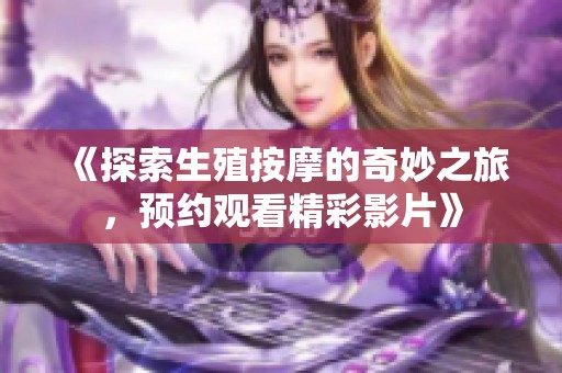 《探索生殖按摩的奇妙之旅，预约观看精彩影片》