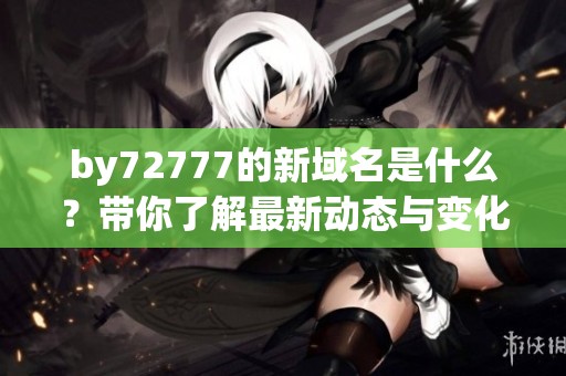 by72777的新域名是什么？带你了解最新动态与变化