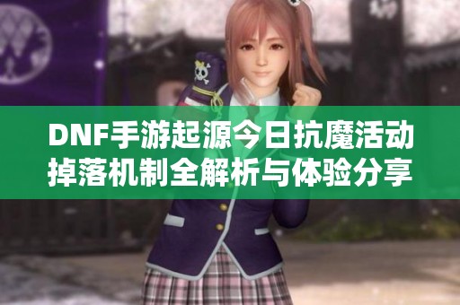 DNF手游起源今日抗魔活动掉落机制全解析与体验分享