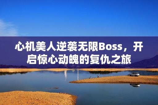 心机美人逆袭无限Boss，开启惊心动魄的复仇之旅
