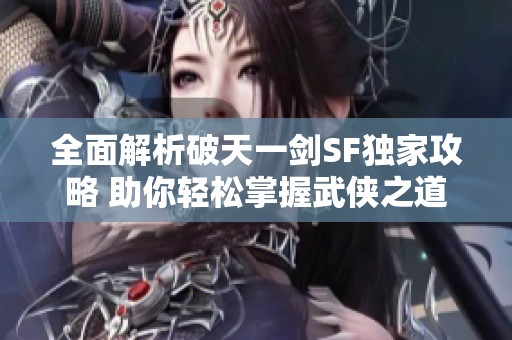 全面解析破天一剑SF独家攻略 助你轻松掌握武侠之道