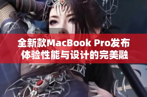 全新款MacBook Pro发布 体验性能与设计的完美融合