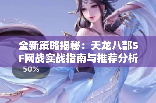全新策略揭秘：天龙八部SF网战实战指南与推荐分析