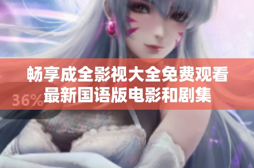 畅享成全影视大全免费观看最新国语版电影和剧集
