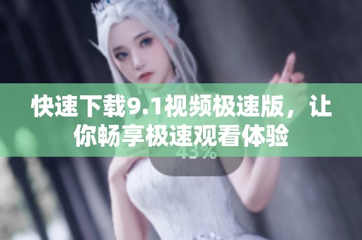 快速下载9.1视频极速版，让你畅享极速观看体验