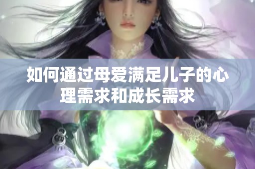 如何通过母爱满足儿子的心理需求和成长需求