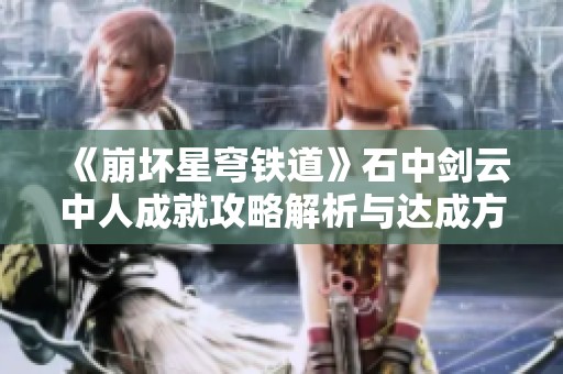 《崩坏星穹铁道》石中剑云中人成就攻略解析与达成方法