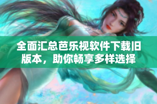 全面汇总芭乐视软件下载旧版本，助你畅享多样选择