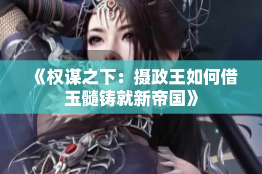 《权谋之下：摄政王如何借玉髓铸就新帝国》