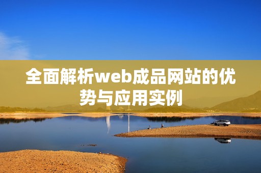 全面解析web成品网站的优势与应用实例