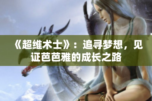 《超维术士》：追寻梦想，见证芭芭雅的成长之路