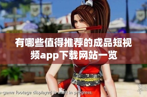 有哪些值得推荐的成品短视频app下载网站一览