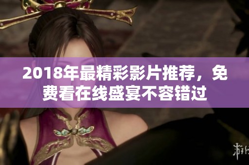 2018年最精彩影片推荐，免费看在线盛宴不容错过