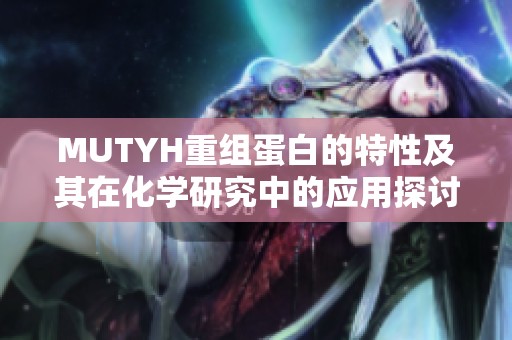 MUTYH重组蛋白的特性及其在化学研究中的应用探讨
