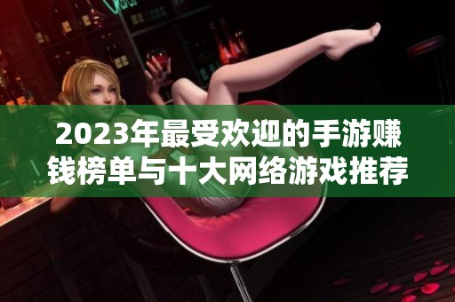 2023年最受欢迎的手游赚钱榜单与十大网络游戏推荐