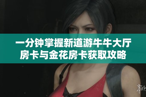 一分钟掌握新道游牛牛大厅房卡与金花房卡获取攻略
