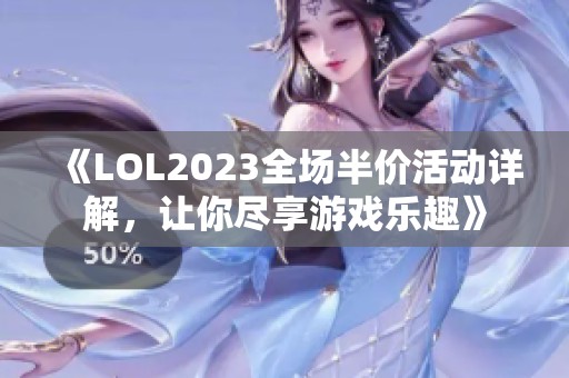 《LOL2023全场半价活动详解，让你尽享游戏乐趣》