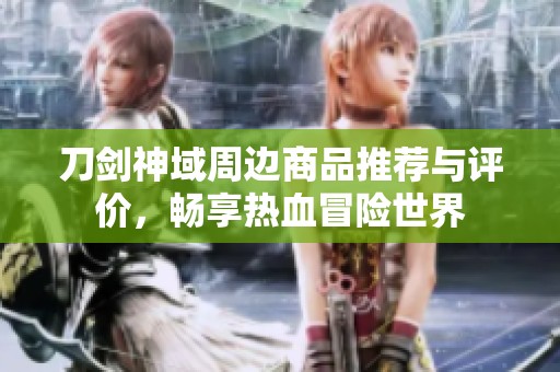 刀剑神域周边商品推荐与评价，畅享热血冒险世界