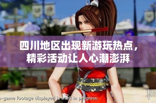 四川地区出现新游玩热点，精彩活动让人心潮澎湃