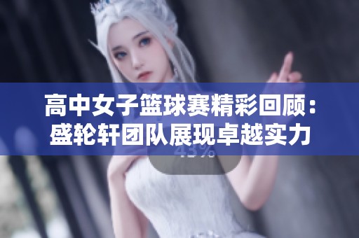 高中女子篮球赛精彩回顾：盛轮轩团队展现卓越实力