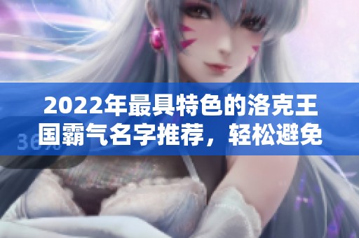 2022年最具特色的洛克王国霸气名字推荐，轻松避免重复名