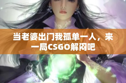 当老婆出门我孤单一人，来一局CSGO解闷吧