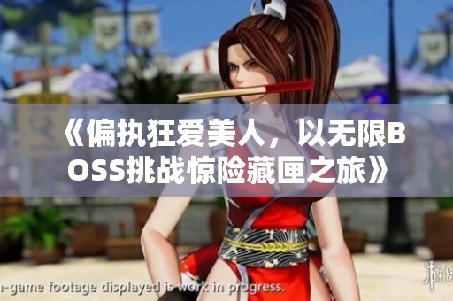 《偏执狂爱美人，以无限BOSS挑战惊险藏匣之旅》