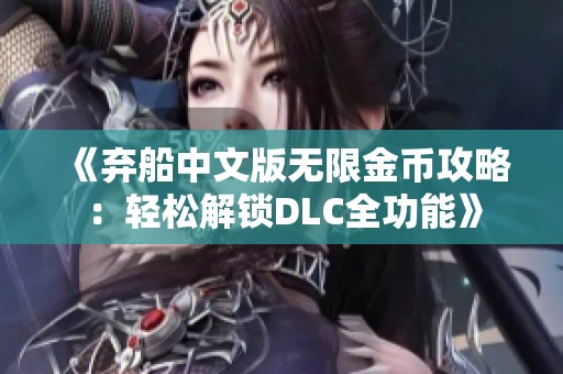《弃船中文版无限金币攻略：轻松解锁DLC全功能》