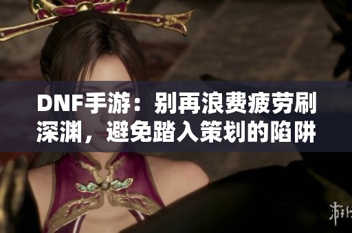 DNF手游：别再浪费疲劳刷深渊，避免踏入策划的陷阱！