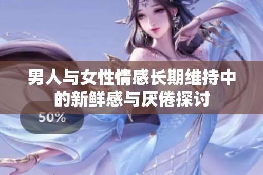男人与女性情感长期维持中的新鲜感与厌倦探讨