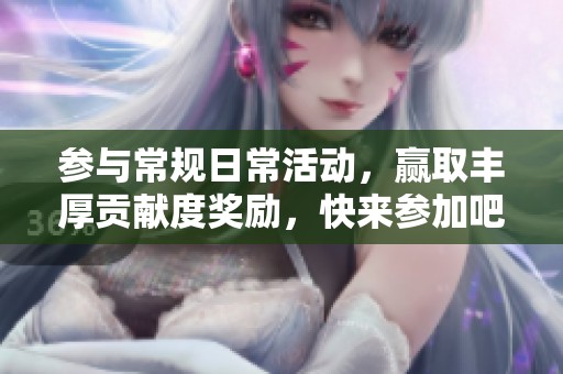 参与常规日常活动，赢取丰厚贡献度奖励，快来参加吧！