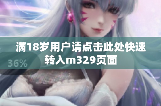 满18岁用户请点击此处快速转入m329页面