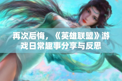 再次后悔，《英雄联盟》游戏日常趣事分享与反思