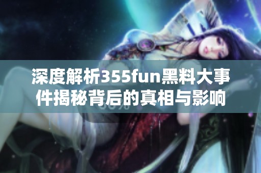 深度解析355fun黑料大事件揭秘背后的真相与影响