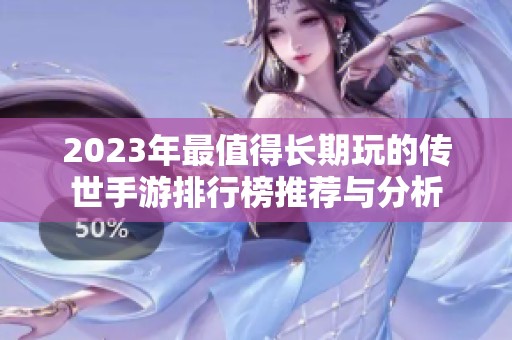 2023年最值得长期玩的传世手游排行榜推荐与分析