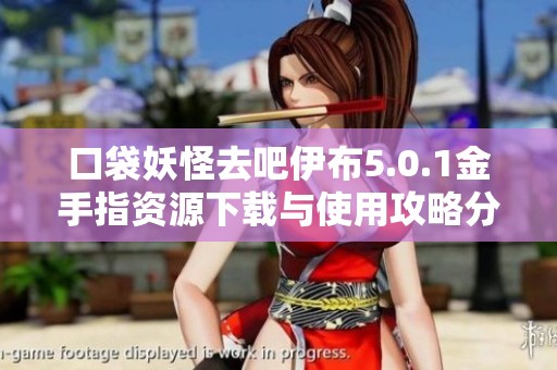 口袋妖怪去吧伊布5.0.1金手指资源下载与使用攻略分享