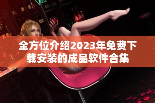 全方位介绍2023年免费下载安装的成品软件合集