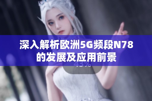 深入解析欧洲5G频段N78的发展及应用前景