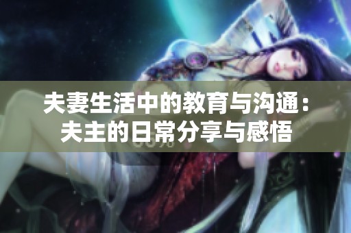 夫妻生活中的教育与沟通：夫主的日常分享与感悟
