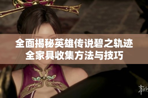 全面揭秘英雄传说碧之轨迹全家具收集方法与技巧